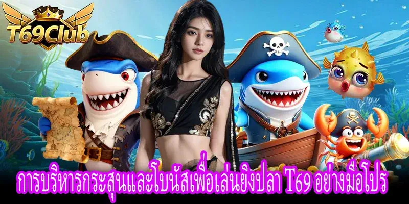 เทคนิคบริหารกระสุนและโบนัสในยิงปลา T69 ให้เล่นอย่างมืออาชีพ
