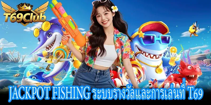 Jackpot Fishing ระบบรางวัลใหญ่และเทคนิคการเล่นที่ T69