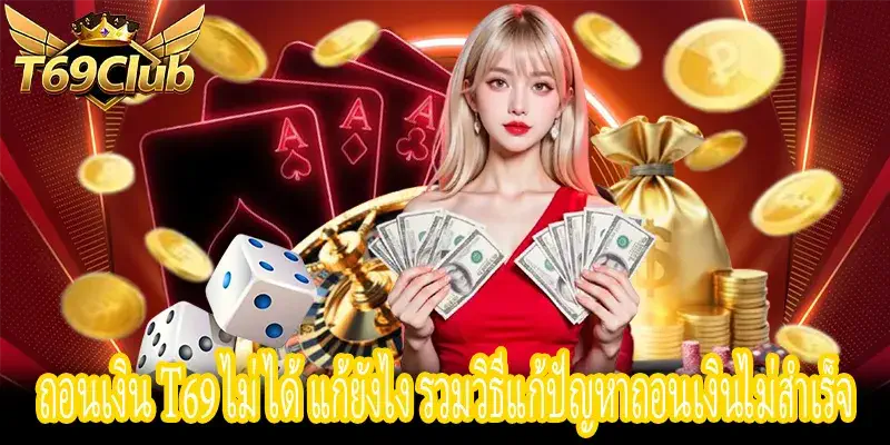 ถอนเงิน T69 ไม่สำเร็จ วิธีแก้ไขยอดเดิมพันไม่ครบและบัญชีผิด