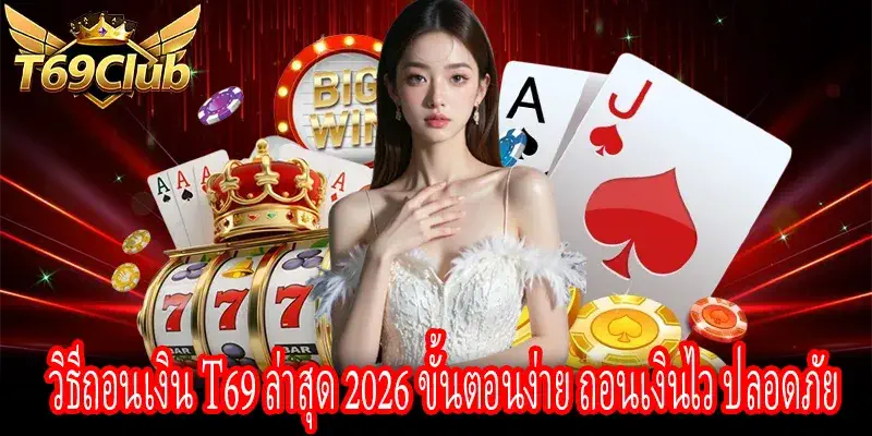 วิธีถอนเงิน T69 ล่าสุด 2026 ทำตามขั้นตอนง่าย ได้เงินจริงทันที