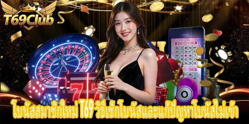 โบนัสสมาชิกใหม่ T69 ตรวจสอบยอดและแก้ไขโบนัสไม่เข้า