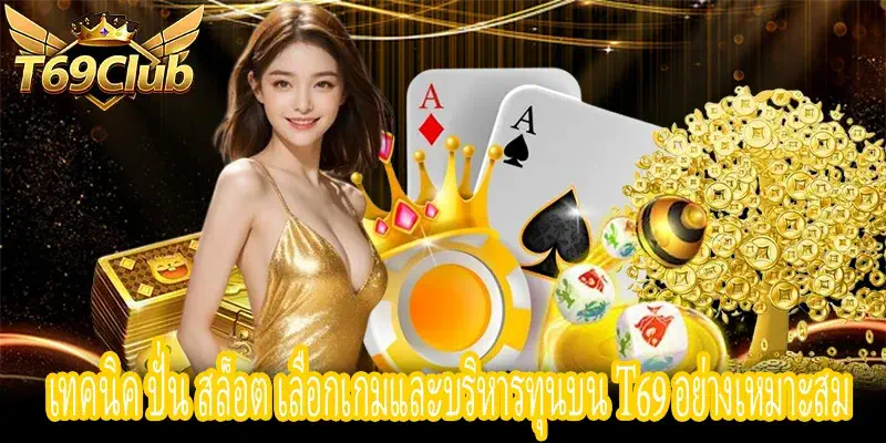 เทคนิค ปั่น สล็อต เลือกเกมและจัดการทุนบน T69